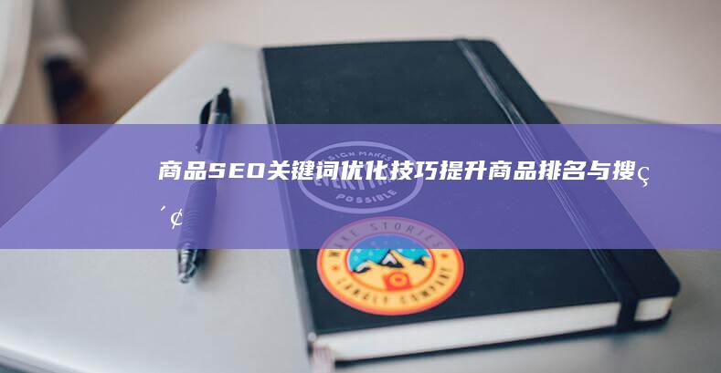 商品SEO关键词优化技巧：提升商品排名与搜索可见度