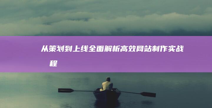 从策划到上线：全面解析高效网站制作实战流程